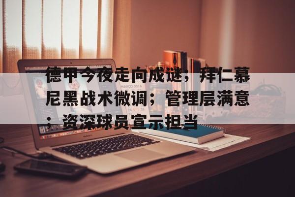 Leyu.com-德甲今夜走向成谜;拜仁慕尼黑战术微调;管理层满意;资深球员宣示担当的简单介绍 Leyu.com-德甲今夜走向成谜;拜仁慕尼黑战术微调;管理层满意;资深球员宣示担当的简单介绍